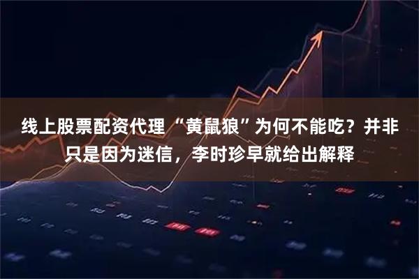 线上股票配资代理 “黄鼠狼”为何不能吃？并非只是因为迷信，李时珍早就给出解释
