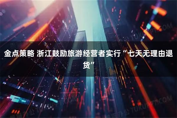 金点策略 浙江鼓励旅游经营者实行“七天无理由退货”