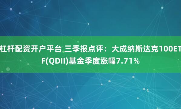 杠杆配资开户平台 三季报点评：大成纳斯达克100ETF(QDII)基金季度涨幅7.71%