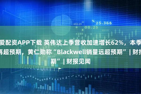 爱配资APP下载 英伟达上季营收加速增长62%，本季指引再超预期，黄仁勋称“Blackwell销量远超预期” | 财报见闻