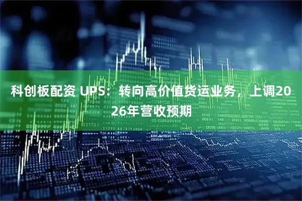 科创板配资 UPS：转向高价值货运业务，上调2026年营收预期
