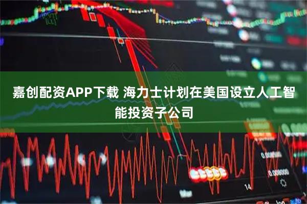 嘉创配资APP下载 海力士计划在美国设立人工智能投资子公司