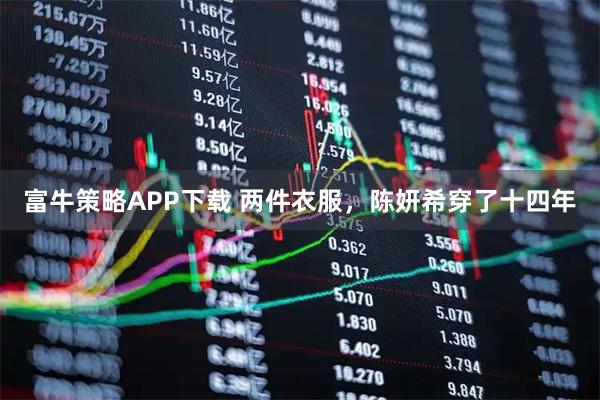 富牛策略APP下载 两件衣服，陈妍希穿了十四年