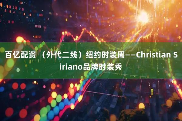 百亿配资 （外代二线）纽约时装周——Christian Siriano品牌时装秀