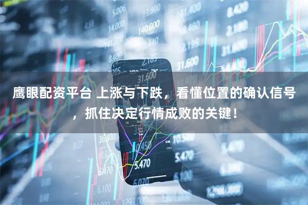 鹰眼配资平台 上涨与下跌，看懂位置的确认信号，抓住决定行情成败的关键！