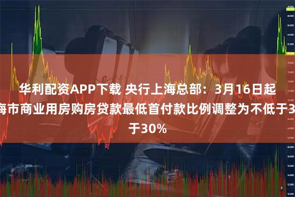 华利配资APP下载 央行上海总部：3月16日起上海市商业用房购房贷款最低首付款比例调整为不低于30%