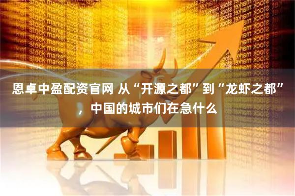 恩卓中盈配资官网 从“开源之都”到“龙虾之都”，中国的城市们在急什么